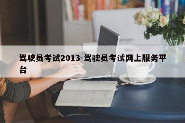 驾驶员考试2013-驾驶员考试网上服务平台